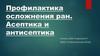 Профилактика осложнения ран. Асептика и антисептика