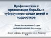 Профилактика и организация борьбы с туберкулезом среди детей и подростков
