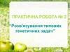 Розв'язування типових генетичних задач. Практична робота № 2
