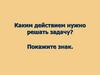 Каким действием нужно решать задачу?