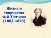 Жизнь и творчество Ф.И. Тютчева (1803 - 1873)