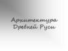 Архитектура Древней Руси. Особенности древнерусской архитектуры