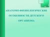 Анатомо - физиологические особенности детского организма