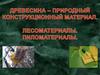 Древесина - природный конструкционный материал. Лесоматериалы. Пиломатериалы