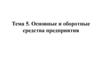 Основные и оборотные средства предприятия  (тема 5)