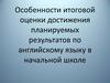 Особенности итоговой оценки достижения планируемых результатов по английскому языку в начальной школе