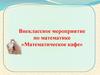 Математическое кафе. Внеклассное мероприятие по математике