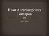 Иван Александрович Гончаров.  Личность Гончарова: гос. служба и личные качества писателя