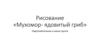 Рисование «Мухомор- ядовитый гриб». Подготовительная к школе группа