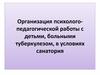 Организация психолого-педагогической работы с детьми, больными туберкулезом, в условиях санатория