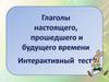 Глаголы настоящего, прошедшего и будущего времени. Интерактивный тест