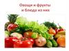 Овощи и фрукты и блюда из них