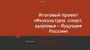 Итоговый проект «Физкультура, спорт, здоровье – будущее России»