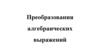 Преобразования алгебраических выражений