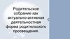Родительское собрание как актуально-активная деятельностная форма родительского просвещения