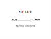 My life: past - now (a period until now)