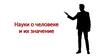 Науки о человеке и их значение
