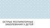 Острые респираторные заболевания у детей