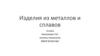 Изделия из металлов и сплавов  (6 класс)
