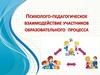 Психолого- педагогическое взаимодействие участников образовательного процесса