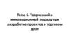 Творческий и инновационный подход при разработке проектов в торговом деле. Тема 5