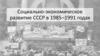 Социально-экономическое развитие СССР в 1985-1991 годах