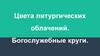 Цвета литургических облачений. Богослужебные круги