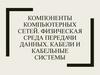 Компоненты компьютерных сетей. Физическая среда передачи данных. Кабели и кабельные системы  (лекция 13 - 14)