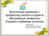 Воспитание уважения к профессии учителя в проекте «Волшебный наперсток» (Подарок любимому учителю)