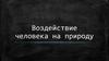 Воздействие человека на природу