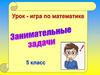 Урок-игра по математике "Занимательные задачи". 5 класс