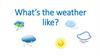 What’s the weather like?