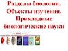 Разделы биологии. Объекты изучения. Прикладные биологические науки
