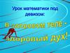 Урок математики под девизом: В здоровом теле - здоровый дух!