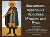 Значимость правления Ярослава Мудрого для Руси