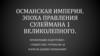 Османская Империя. Эпоха правления Сулеймана I