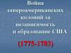 Война североамериканских колоний за независимость и образование США (1775-1783)