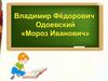 Сказка Владимира Фёдоровича Одоевского «Мороз Иванович»