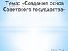 Создание основ Советского государства. Тема 4