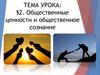 Общественные ценности и общественное сознание. Тема §2