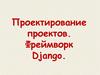 Проектирование проектов. Фреймворк Django