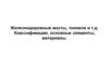 Железнодорожные мосты, тоннели и т.д. Классификация, основные элементы, материалы
