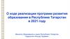 О ходе реализации программ развития образования в Республике Татарстан в 2021 году