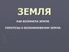 Как возникла Земля. Гипотезы возникновения Земли