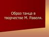Образ танца в творчестве М. Равеля  (7 класс)