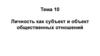 Личность как субъект и объект общественных отношений  (тема 10)