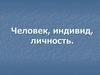 Человек, индивид, личность