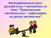 Правописание числительных – орфография на уроках математики (Интегрированный урок: русский язык + математика)