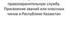 Поступление на правоохранительную службу. Присвоение званий или классных чинов в Республике Казахстан