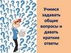 Учимся задавать общие вопросы и давать краткие ответы